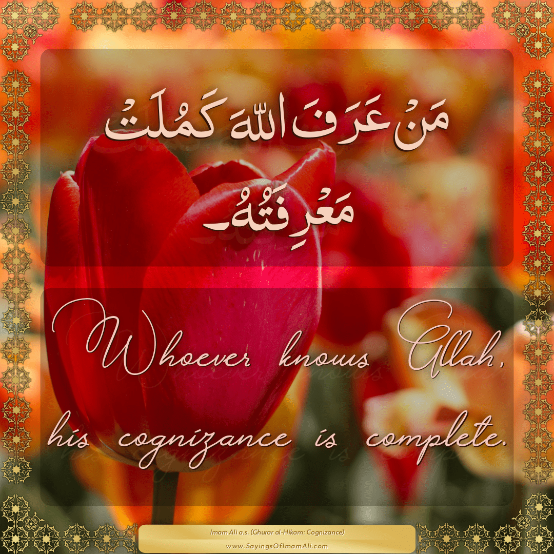 Whoever knows Allah, his cognizance is complete.